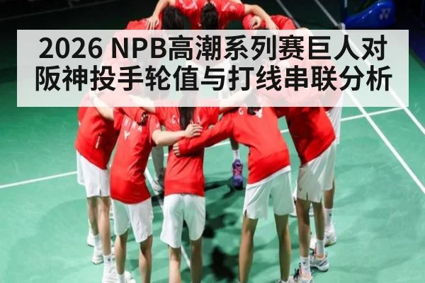 2026 NPB高潮系列赛巨人对阪神投手轮值与打线串联分析
